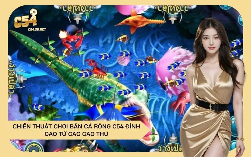 Chiến Thuật Chơi Bắn Cá Rồng C54 Đỉnh Cao Từ Các Cao Thủ