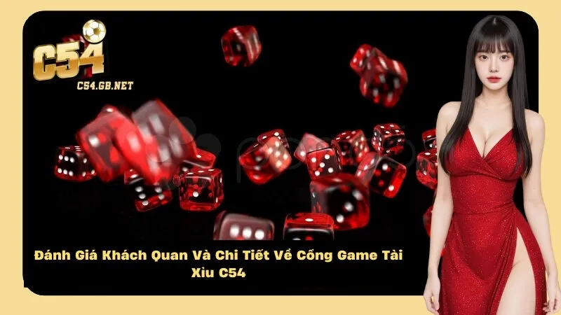 Đánh Giá Khách Quan Và Chi Tiết Về Cổng Game Tài Xỉu C54