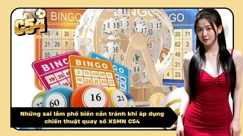 Những sai lầm phổ biến cần tránh khi áp dụng chiến thuật quay số XSMN C54