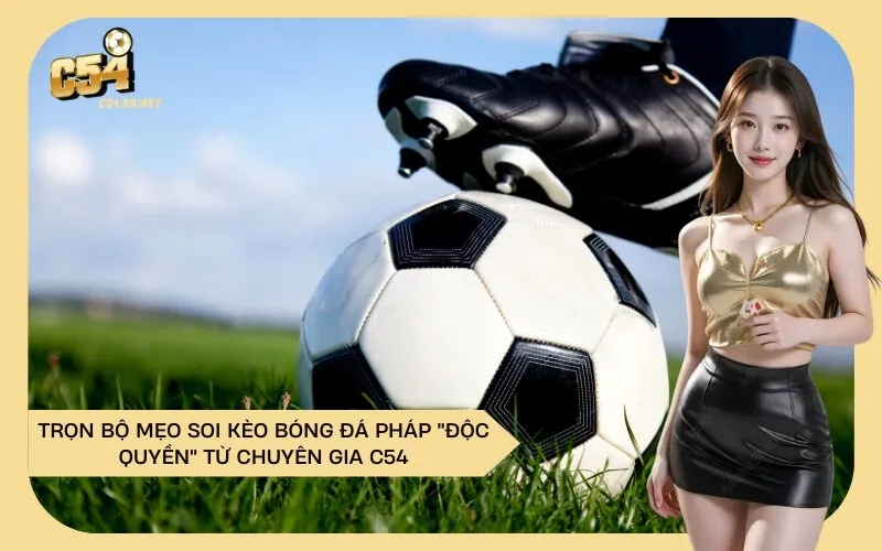 Trọn Bộ Mẹo Soi Kèo Bóng Đá Pháp "Độc Quyền" Từ Chuyên Gia C54